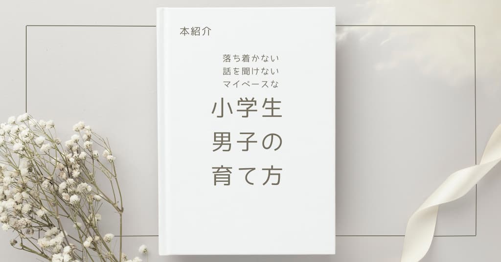 【本紹介】落ち着かない・話を聞けない・マイペースな小学生男子の育て方