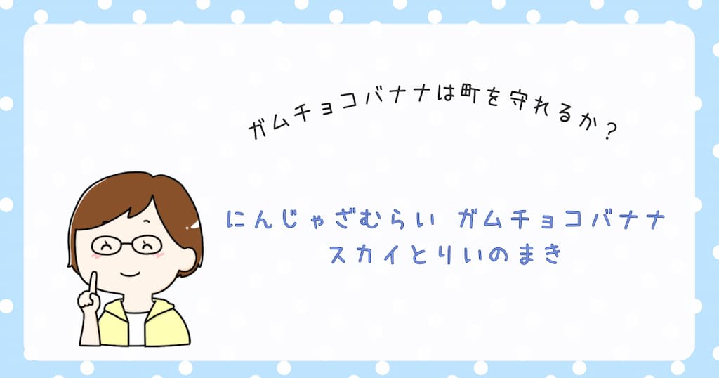 『にんじゃざむらい ガムチョコバナナ　スカイとりいのまき』紹介