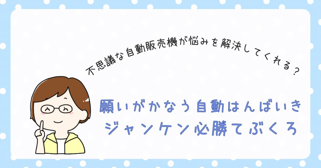 『願いがかなう自動はんばいき　ジャンケン必勝てぶくろ』紹介