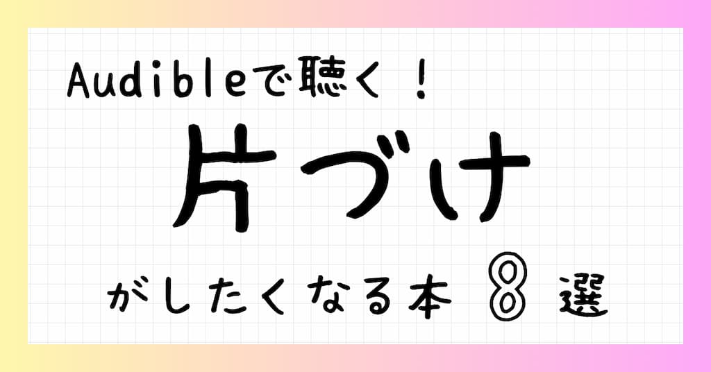 Audibleで聴く！片づけがしたくなる本8選